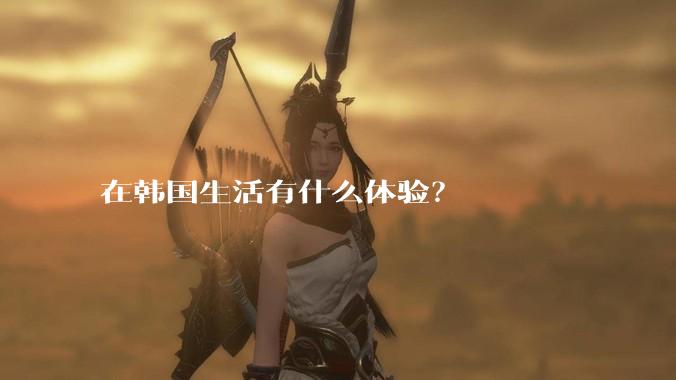 在韩国生活有什么体验？